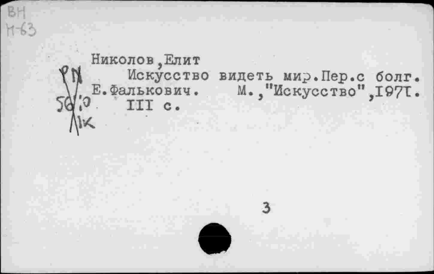 ﻿Николов,Елит Искусство Е.Фалькович. О III с.
видеть мир.Пер.с болг.
М.,"Искусство”,I97T.